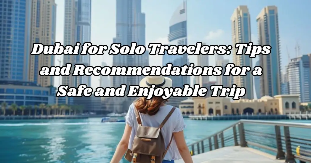 Dubai for Solo Travelers_ Tips and Recommendations for a Safe and Enjoyable Trip